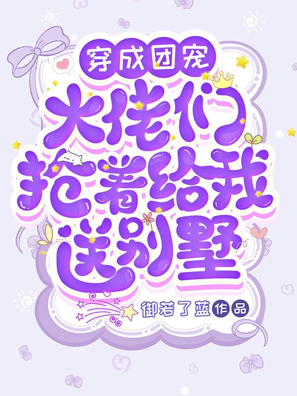 穿成团宠，大佬们抢着给我送别墅